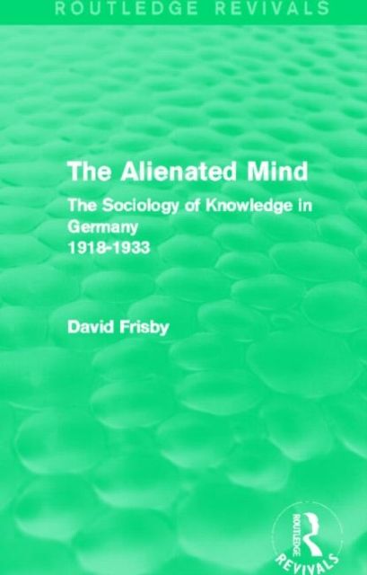 The Alienated Mind (Routledge Revivals) : The Sociology of Knowledge in Germany 1918-1933