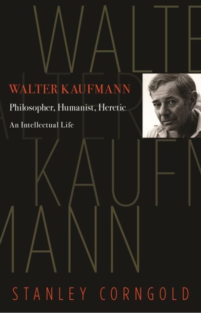 Walter Kaufmann : Philosopher, Humanist, Heretic