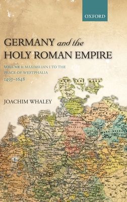 Germany and the Holy Roman Empire : Volume I: Maximilian I to the Peace of Westphalia, 1493-1648