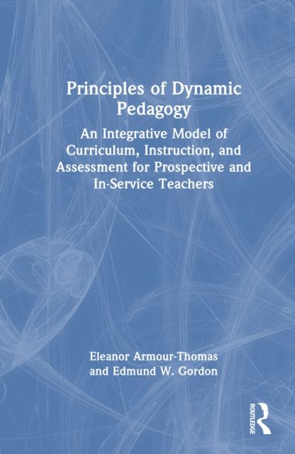 Principles of Dynamic Pedagogy : An Integrative Model of Curriculum, Instruction, and Assessment for Prospective and In-Service Teachers