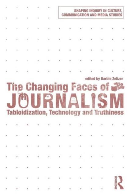 The Changing Faces of Journalism : Tabloidization, Technology and Truthiness