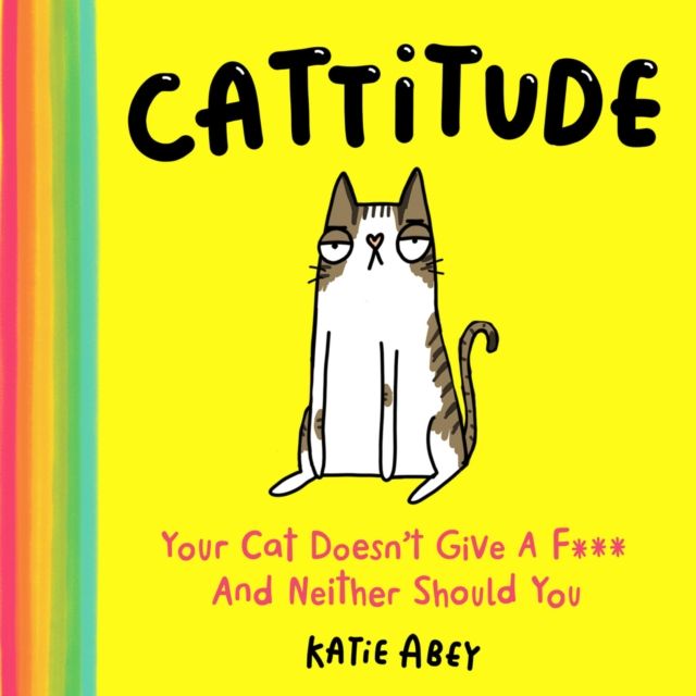 Cattitude : Your Cat Doesn’t Give a F*** and Neither Should You