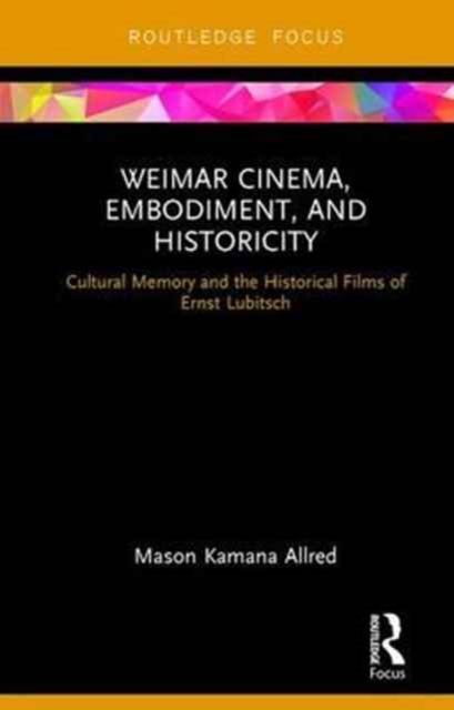 Weimar Cinema, Embodiment, and Historicity : Cultural Memory and the Historical Films of Ernst Lubitsch