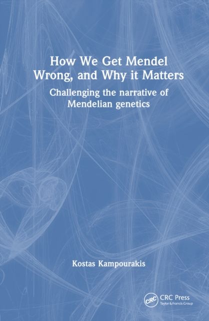 How we Get Mendel Wrong, and Why it Matters : Challenging the narrative of Mendelian genetics