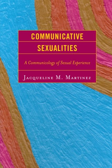 Communicative Sexualities : A Communicology of Sexual Experience