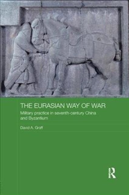 The Eurasian Way of War : Military Practice in Seventh-Century China and Byzantium