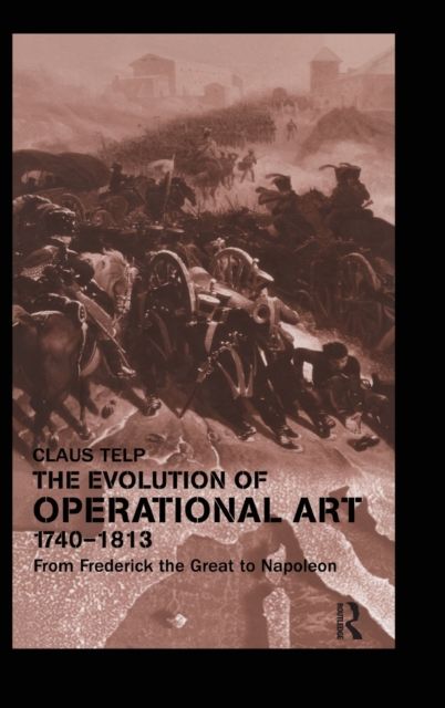 The Evolution of Operational Art, 1740-1813 : From Frederick the Great to Napoleon