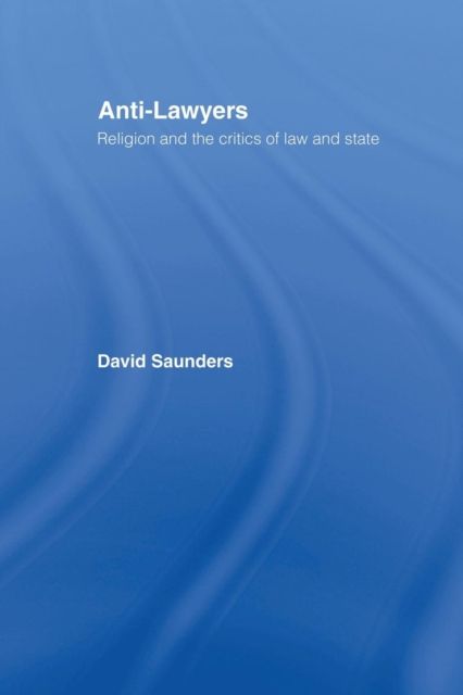Anti-Lawyers : Religion and the Critics of Law and State