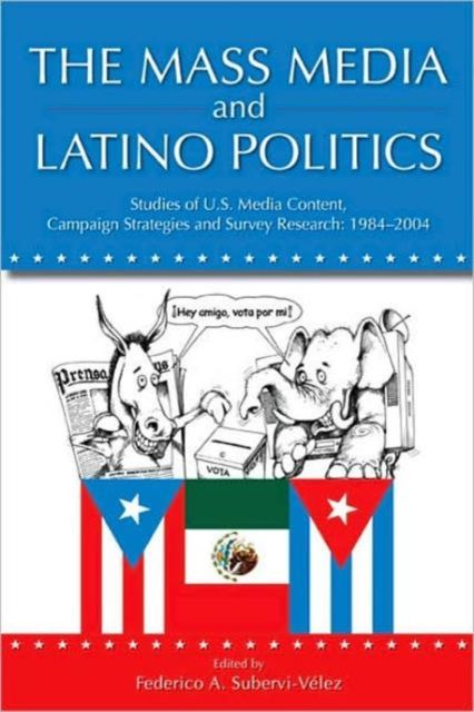 The Mass Media and Latino Politics : Studies of U.S. Media Content, Campaign Strategies and Survey Research: 1984-2004