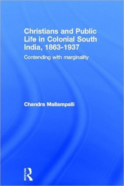 Christians and Public Life in Colonial South India, 1863-1937 : Contending with Marginality