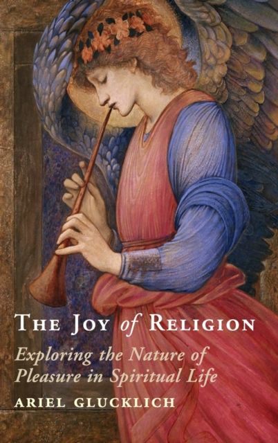 The Joy of Religion : Exploring the Nature of Pleasure in Spiritual Life