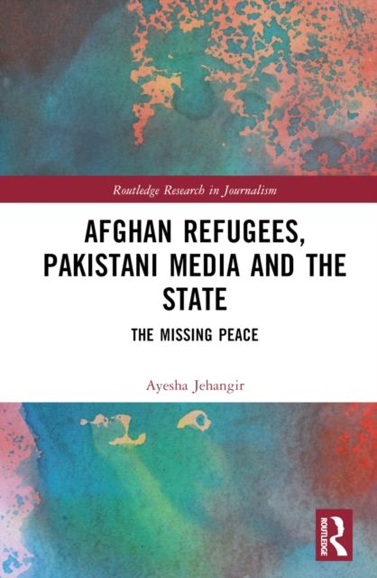 Afghan Refugees, Pakistani Media and the State : The Missing Peace