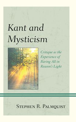 Kant and Mysticism : Critique as the Experience of Baring All in Reason's Light