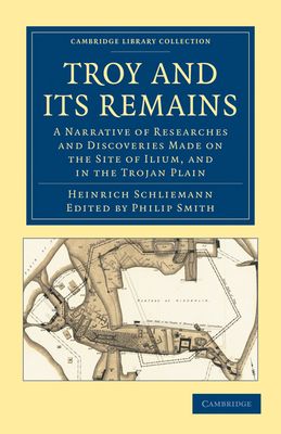 Troy and its Remains : A Narrative of Researches and Discoveries Made on the Site of Ilium, and in the Trojan Plain