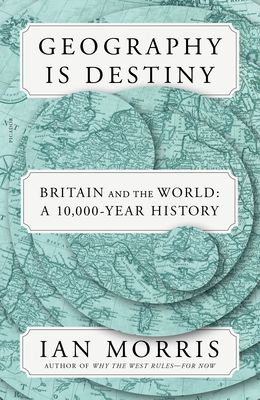 Geography Is Destiny : Britain and the World: A 10,000-Year History