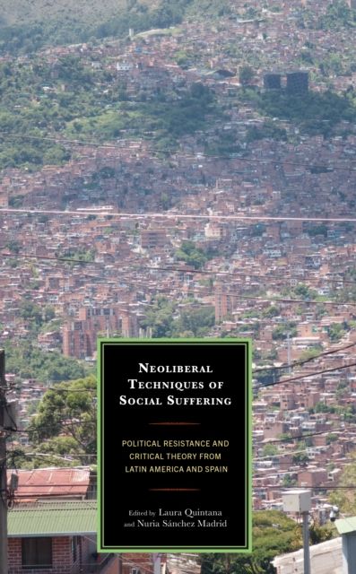 Neoliberal Techniques of Social Suffering : Political Resistance and Critical Theory from Latin America and Spain