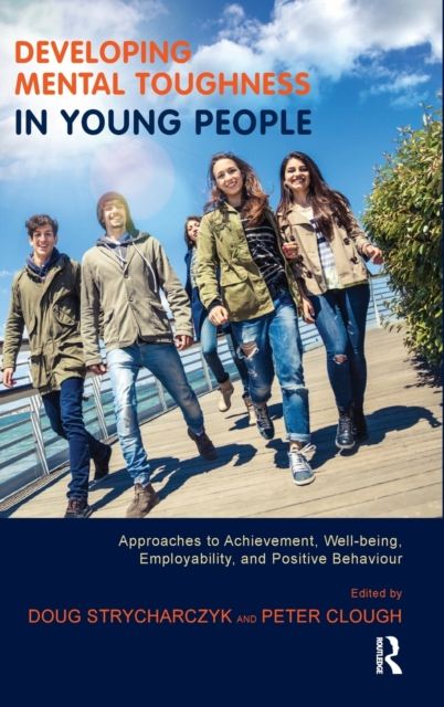 Developing Mental Toughness in Young People : Approaches to Achievement, Well-being, Employability, and Positive Behaviour