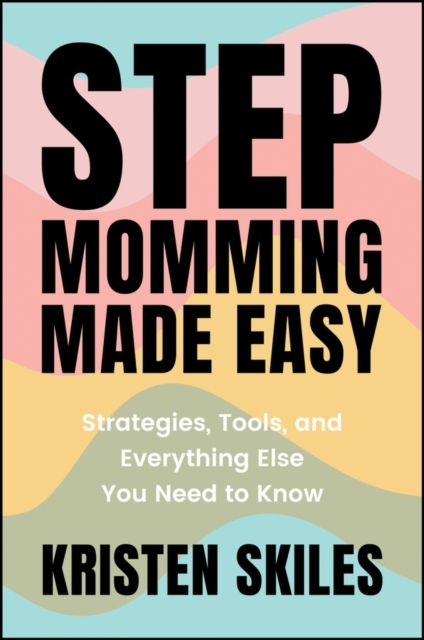 Stepmomming Made Easy : Strategies, Tools, and Everything Else You Need to Know