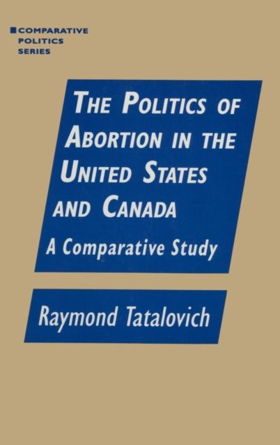 The Politics of Abortion in the United States and Canada: A Comparative Study : A Comparative Study