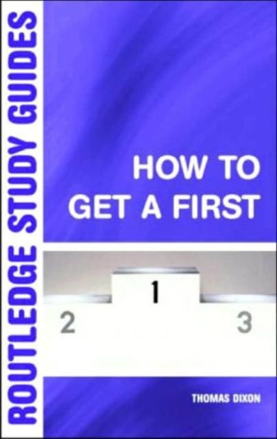 How to Get a First : The Essential Guide to Academic Success