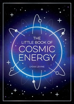 The Little Book of Cosmic Energy : A Beginner’s Guide to Harnessing the Power of the Universe