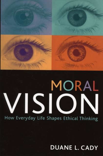 Moral Vision : How Everyday Life Shapes Ethical Thinking