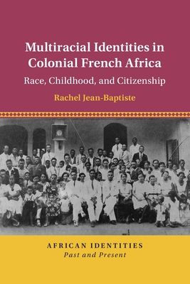 Multiracial Identities in Colonial French Africa : Race, Childhood, and Citizenship