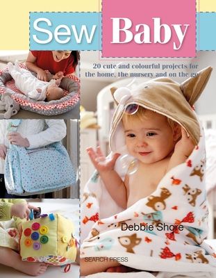 Sew Baby : 20 Cute and Colourful Projects for the Home, the Nursery and on the Go