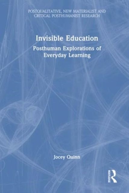 Invisible Education : Posthuman Explorations of Everyday Learning