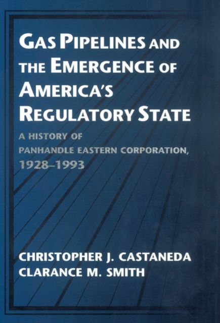 Gas Pipelines and the Emergence of America's Regulatory State : A History of Panhandle Eastern Corporation, 1928–1993