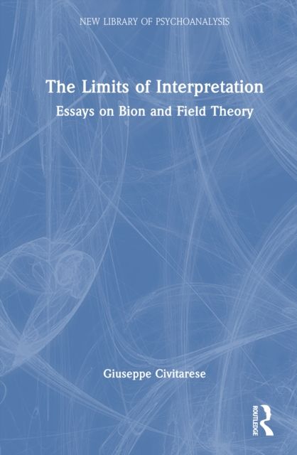 The Limits of Interpretation : Essays on Bion and Field Theory