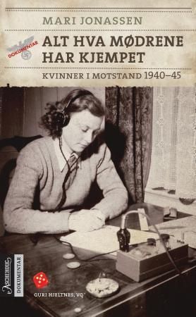 Alt hva mødrene har kjempet : kvinner i motstand 1940-45