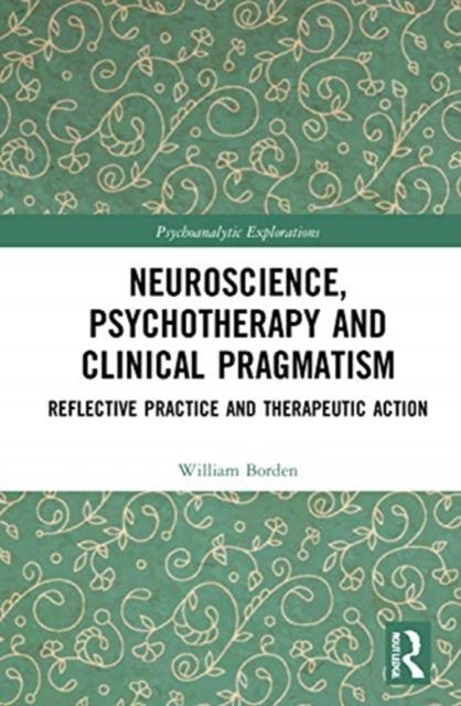 Neuroscience, Psychotherapy and Clinical Pragmatism : Reflective Practice and Therapeutic Action