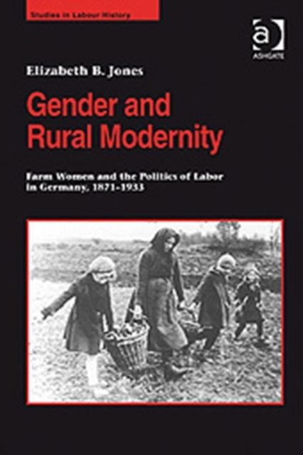 Gender and Rural Modernity : Farm Women and the Politics of Labor in Germany, 1871–1933