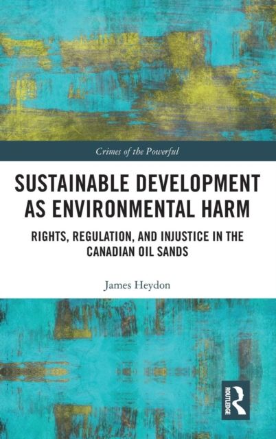 Sustainable Development as Environmental Harm : Rights, Regulation, and Injustice in the Canadian Oil Sands