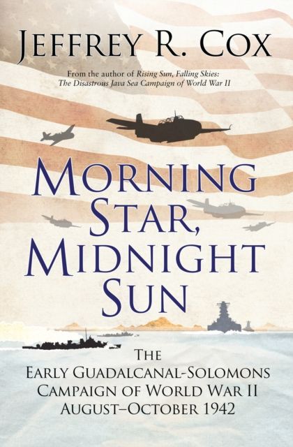 Morning Star, Midnight Sun : The Early Guadalcanal-Solomons Campaign of World War II August?October 1942