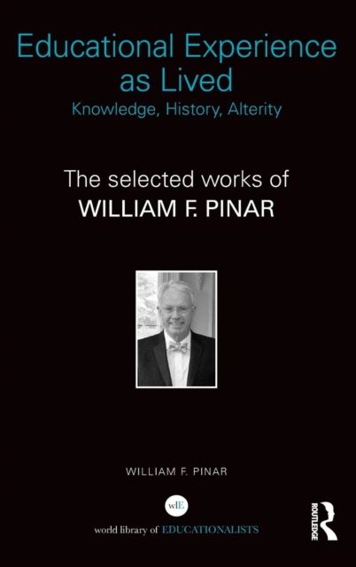 Educational Experience as Lived: Knowledge, History, Alterity : The Selected Works of William F. Pinar