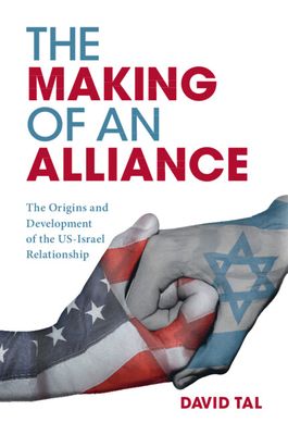The Making of an Alliance : The Origins and Development of the US-Israel Relationship
