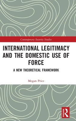 International Legitimacy and the Domestic Use of Force : A New Theoretical Framework