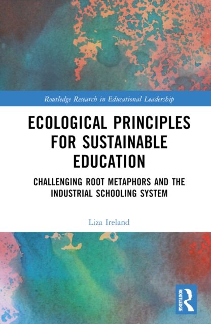 Ecological Principles for Sustainable Education : Challenging Root Metaphors and the Industrial Schooling System