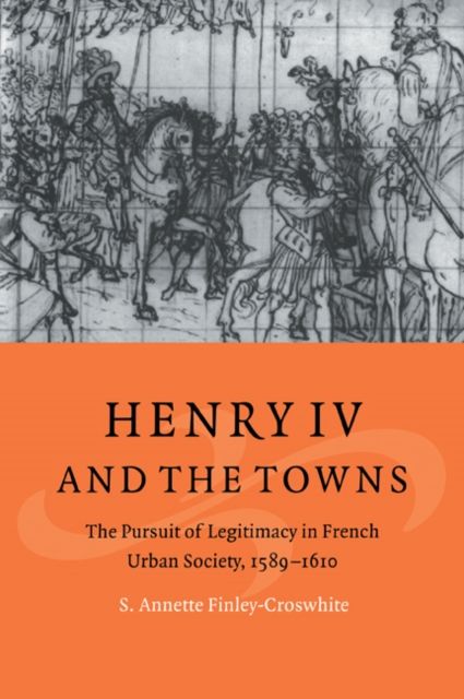 Henry IV and the Towns : The Pursuit of Legitimacy in French Urban Society, 1589–1610