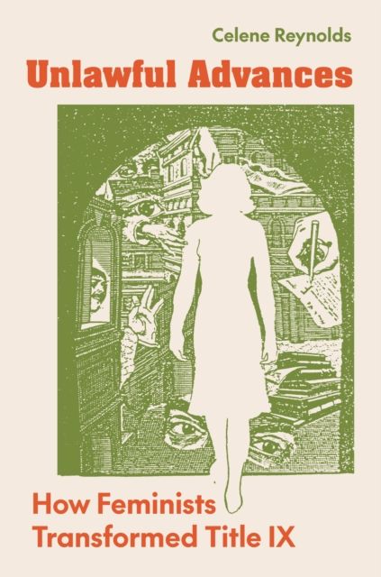 Unlawful Advances : How Feminists Transformed Title IX