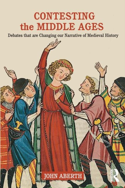 Contesting the Middle Ages : Debates that are Changing our Narrative of Medieval History
