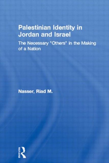 Palestinian Identity in Jordan and Israel : The Necessary "Others" in the Making of a Nation