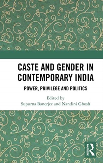 Caste and Gender in Contemporary India : Power, Privilege and Politics