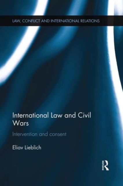 International Law and Civil Wars : Intervention and Consent