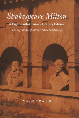 Shakespeare, Milton and Eighteenth-Century Literary Editing : The Beginnings of Interpretative Scholarship