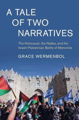 A Tale of Two Narratives : The Holocaust, the Nakba, and the Israeli-Palestinian Battle of Memories