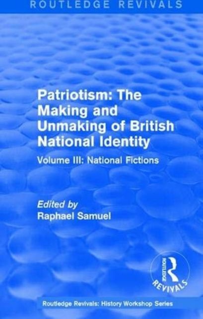Routledge Revivals: Patriotism: The Making and Unmaking of British National Identity (1989) : Volume III: National Fictions