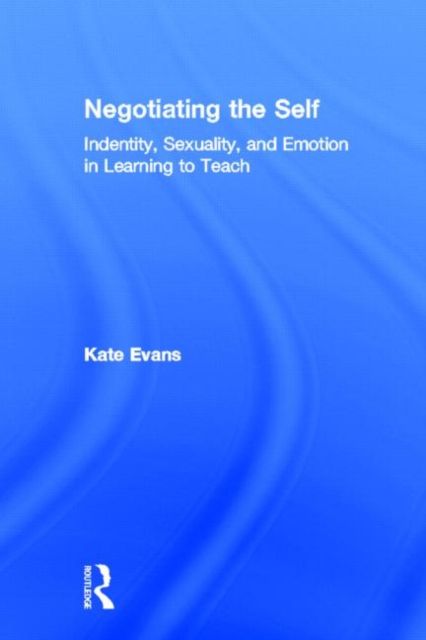 Negotiating the Self : Identity, Sexuality, and Emotion in Learning to Teach